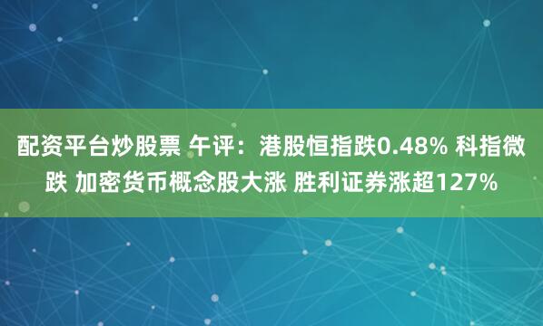 配资平台炒股票 午评：港股恒指跌0.48% 科指微跌 加密货币概念股大涨 胜利证券涨超127%