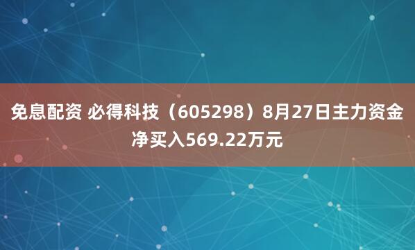 免息配资 必得科技（605298）8月27日主力资金净买入569.22万元